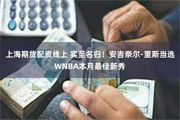 上海期货配资线上 实至名归！安吉奈尔-里斯当选WNBA本月最佳新秀