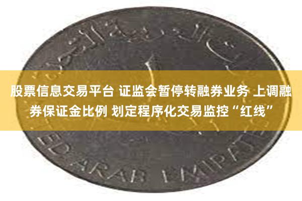 股票信息交易平台 证监会暂停转融券业务 上调融券保证金比例 划定程序化交易监控“红线”