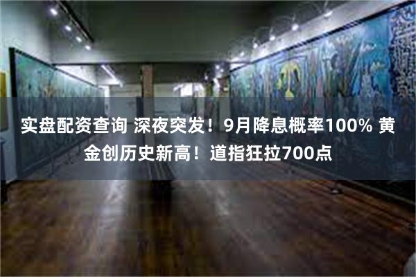 实盘配资查询 深夜突发！9月降息概率100% 黄金创历史新高！道指狂拉700点