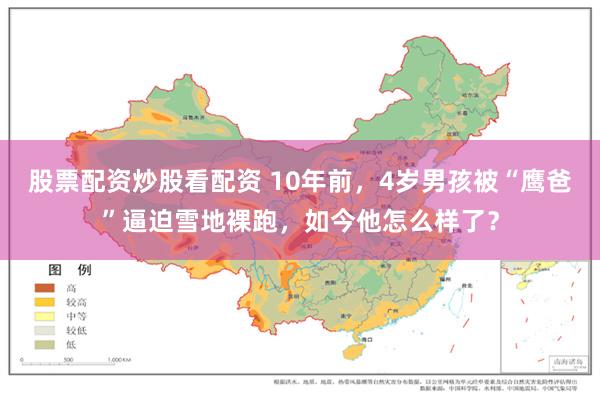 股票配资炒股看配资 10年前，4岁男孩被“鹰爸”逼迫雪地裸跑，如今他怎么样了？