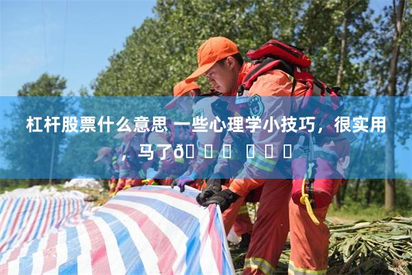 杠杆股票什么意思 一些心理学小技巧，很实用，马了👏 ​​​