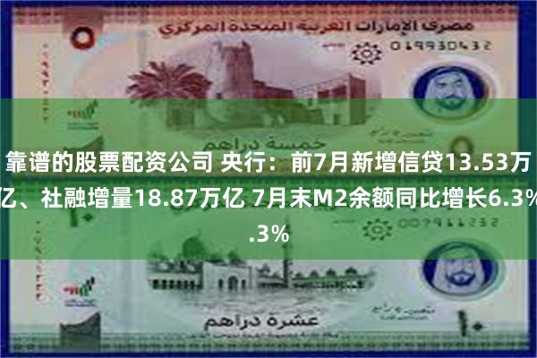 靠谱的股票配资公司 央行：前7月新增信贷13.53万亿、社融增量18.87万亿 7月末M2余额同比增长6.3%