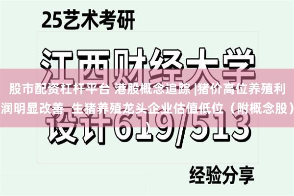 股市配资杠杆平台 港股概念追踪 |猪价高位养殖利润明显改善  生猪养殖龙头企业估值低位（附概念股）