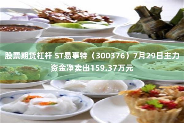 股票期货杠杆 ST易事特（300376）7月29日主力资金净卖出159.37万元