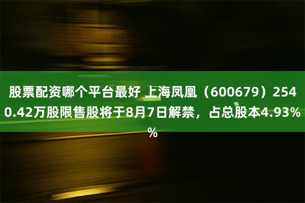 股票配资哪个平台最好 上海凤凰（600679）2540.42万股限售股将于8月7日解禁，占总股本4.93%