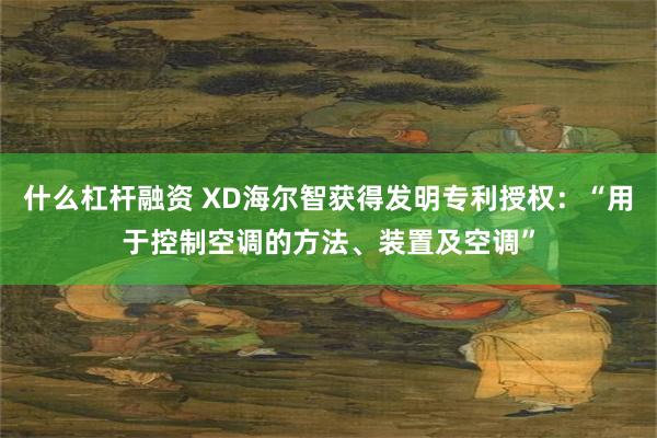 什么杠杆融资 XD海尔智获得发明专利授权：“用于控制空调的方法、装置及空调”