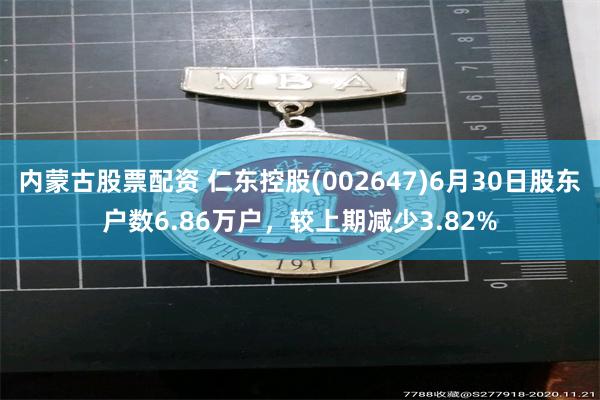 内蒙古股票配资 仁东控股(002647)6月30日股东户数6.86万户，较上期减少3.82%