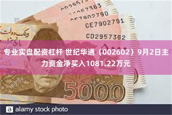 专业实盘配资杠杆 世纪华通（002602）9月2日主力资金净买入1081.22万元