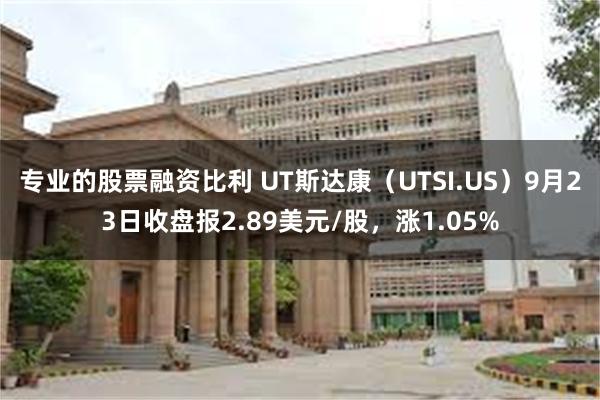 专业的股票融资比利 UT斯达康（UTSI.US）9月23日收盘报2.89美元/股，涨1.05%