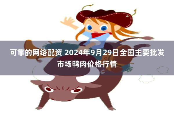 可靠的网络配资 2024年9月29日全国主要批发市场鸭肉价格行情