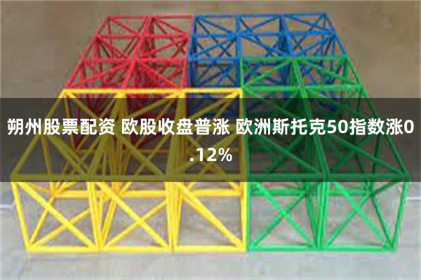 朔州股票配资 欧股收盘普涨 欧洲斯托克50指数涨0.12%