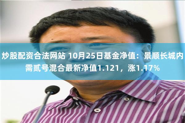 炒股配资合法网站 10月25日基金净值：景顺长城内需贰号混合最新净值1.121，涨1.17%