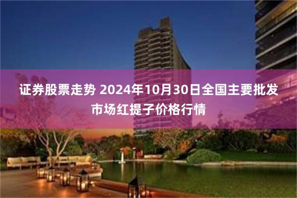 证券股票走势 2024年10月30日全国主要批发市场红提子价格行情