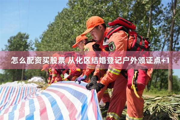 怎么配资买股票 从化区结婚登记户外颁证点+1