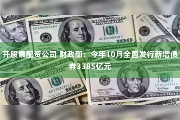 开股票配资公司 财政部：今年10月全国发行新增债券3385亿元