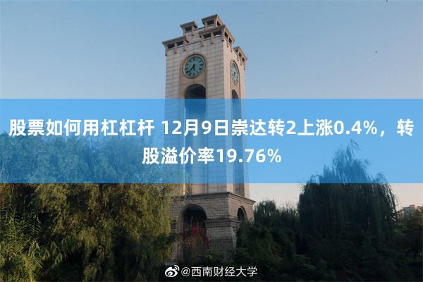 股票如何用杠杠杆 12月9日崇达转2上涨0.4%，转股溢价率19.76%