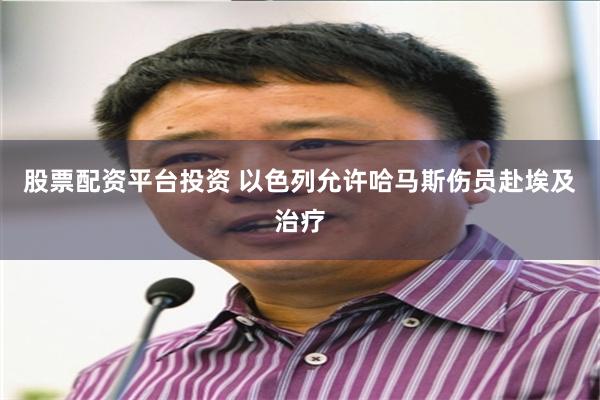 股票配资平台投资 以色列允许哈马斯伤员赴埃及治疗