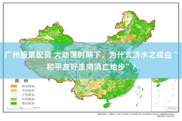 广州股票配资 大动荡时期下，为什么济水之戎由“和平友好走向消亡地步”？