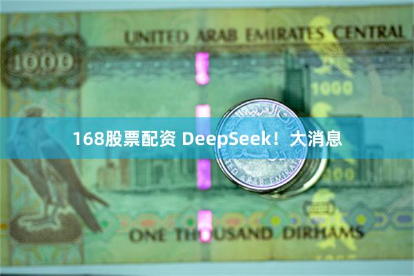 168股票配资 DeepSeek！大消息