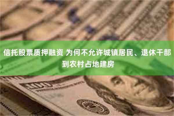 信托股票质押融资 为何不允许城镇居民、退休干部 到农村占地建房