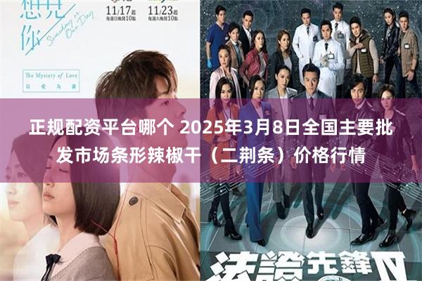 正规配资平台哪个 2025年3月8日全国主要批发市场条形辣椒干（二荆条）价格行情