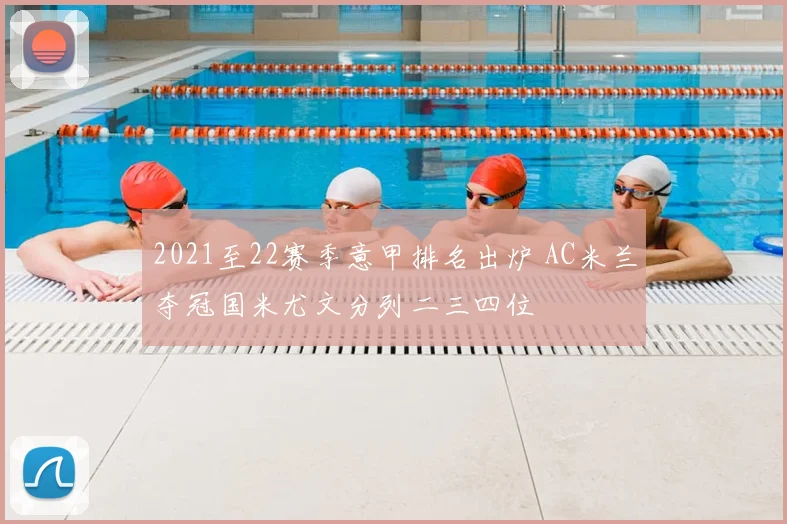 2021至22赛季意甲排名出炉 AC米兰夺冠国米尤文分列二三四位