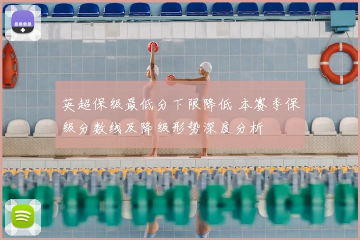 英超保级最低分下限降低 本赛季保级分数线及降级形势深度分析
