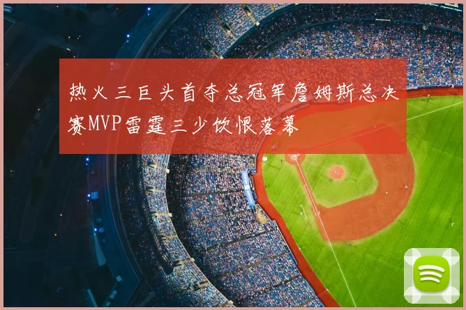 热火三巨头首夺总冠军詹姆斯总决赛MVP雷霆三少饮恨落幕