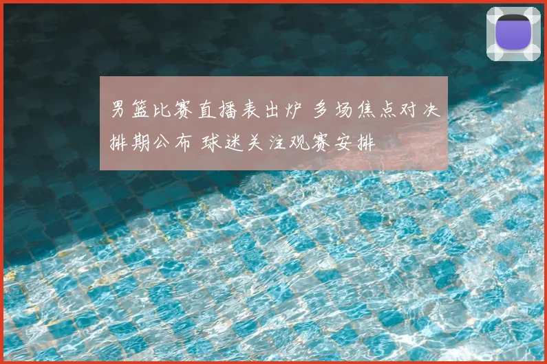 男篮比赛直播表出炉 多场焦点对决排期公布 球迷关注观赛安排