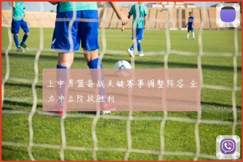 上中男篮备战关键赛事调整阵容 全力冲击阶段胜利