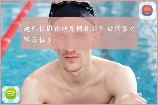 迪巴拉因伤缺席阿根廷队世预赛对阵乌拉圭