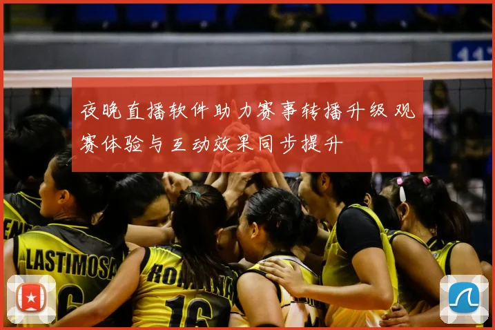 夜晚直播软件助力赛事转播升级 观赛体验与互动效果同步提升