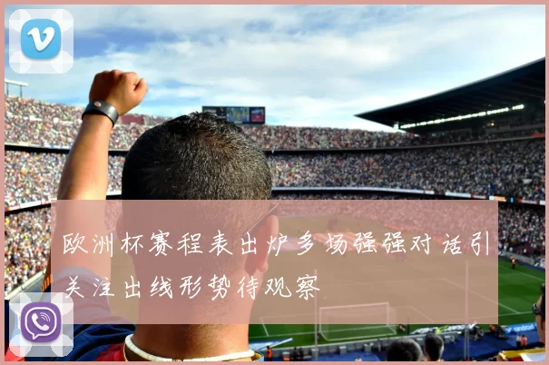 欧洲杯赛程表出炉多场强强对话引关注出线形势待观察