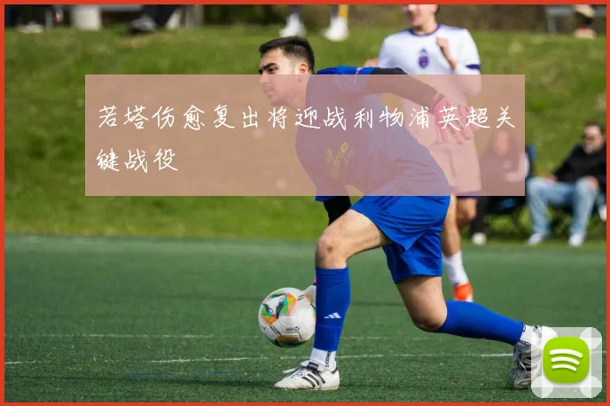 若塔伤愈复出将迎战利物浦英超关键战役