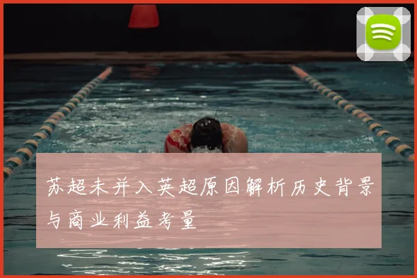 苏超未并入英超原因解析历史背景与商业利益考量