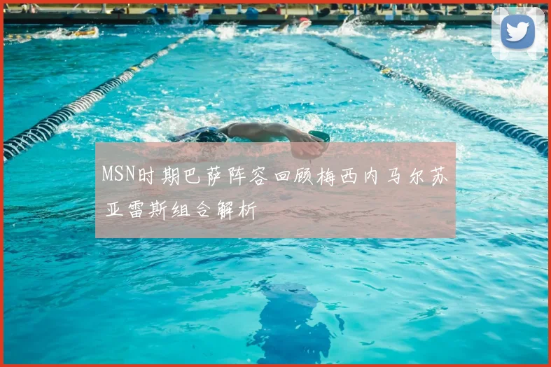 MSN时期巴萨阵容回顾梅西内马尔苏亚雷斯组合解析