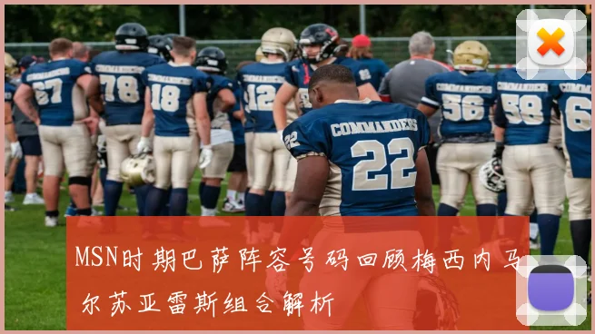 MSN时期巴萨阵容号码回顾梅西内马尔苏亚雷斯组合解析