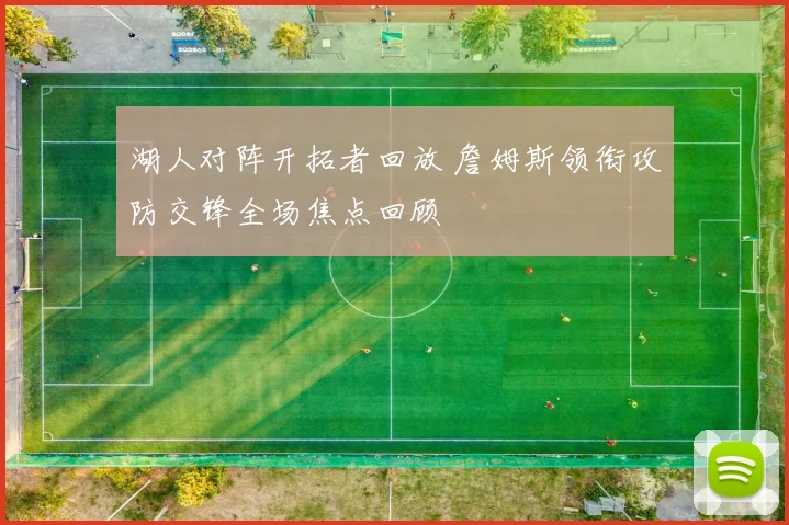 湖人对阵开拓者回放 詹姆斯领衔攻防交锋全场焦点回顾