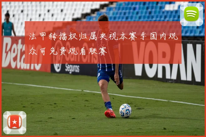 法甲转播权归属央视本赛季国内观众可免费观看联赛