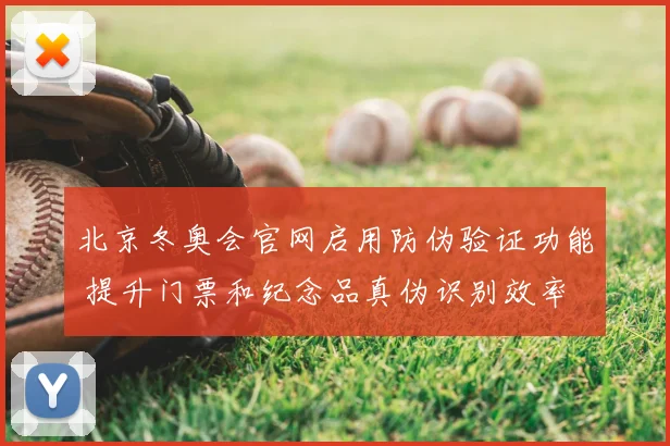 北京冬奥会官网启用防伪验证功能 提升门票和纪念品真伪识别效率
