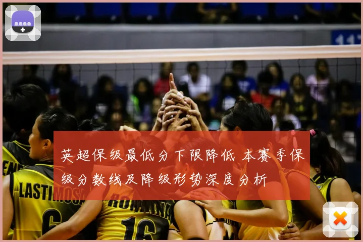 英超保级最低分下限降低 本赛季保级分数线及降级形势深度分析