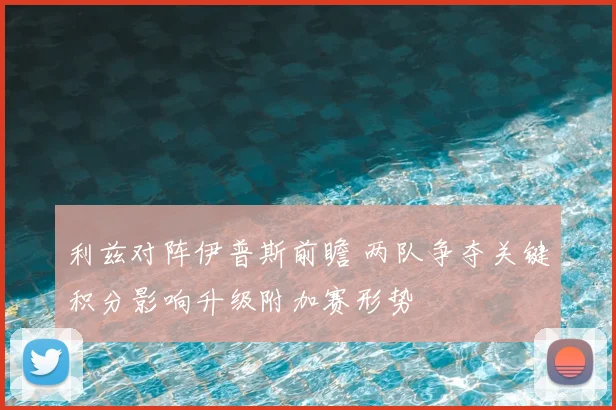 利兹对阵伊普斯前瞻 两队争夺关键积分影响升级附加赛形势
