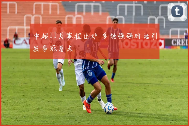 中超11月赛程出炉 多场强强对话引发争冠看点