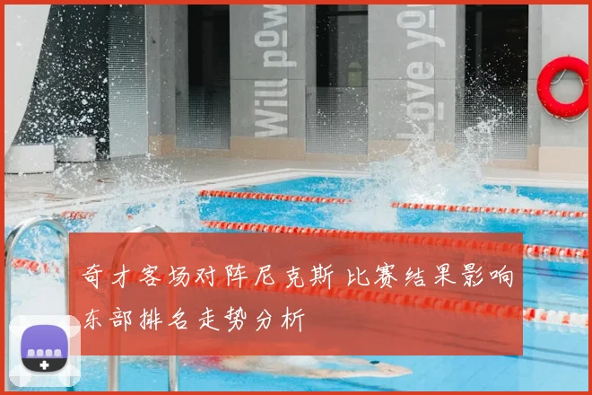 奇才客场对阵尼克斯 比赛结果影响东部排名走势分析