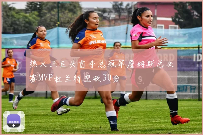 热火三巨头首夺总冠军詹姆斯总决赛MVP杜兰特空砍30分