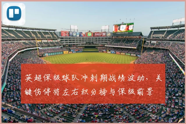英超保级球队冲刺期战绩波动,关键伤停将左右积分榜与保级前景