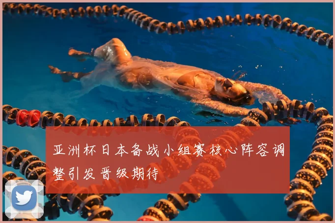 亚洲杯日本备战小组赛核心阵容调整引发晋级期待