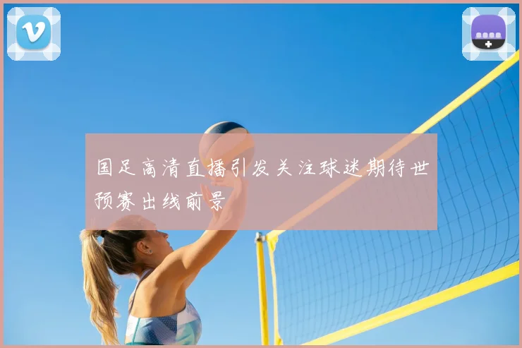 国足高清直播引发关注球迷期待世预赛出线前景