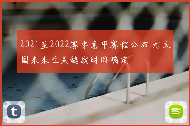 2021至2022赛季意甲赛程公布 尤文国米米兰关键战时间确定