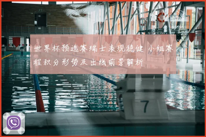 世界杯预选赛瑞士表现稳健 小组赛程积分形势及出线前景解析